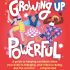 Growing Up Powerful: A Guide to Keeping Confident When Your Body Is Changing, Your Mind Is Racing, and the World Is . . . Complicated (Paperback)